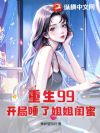 重生99:开局睡了姐姐闺蜜